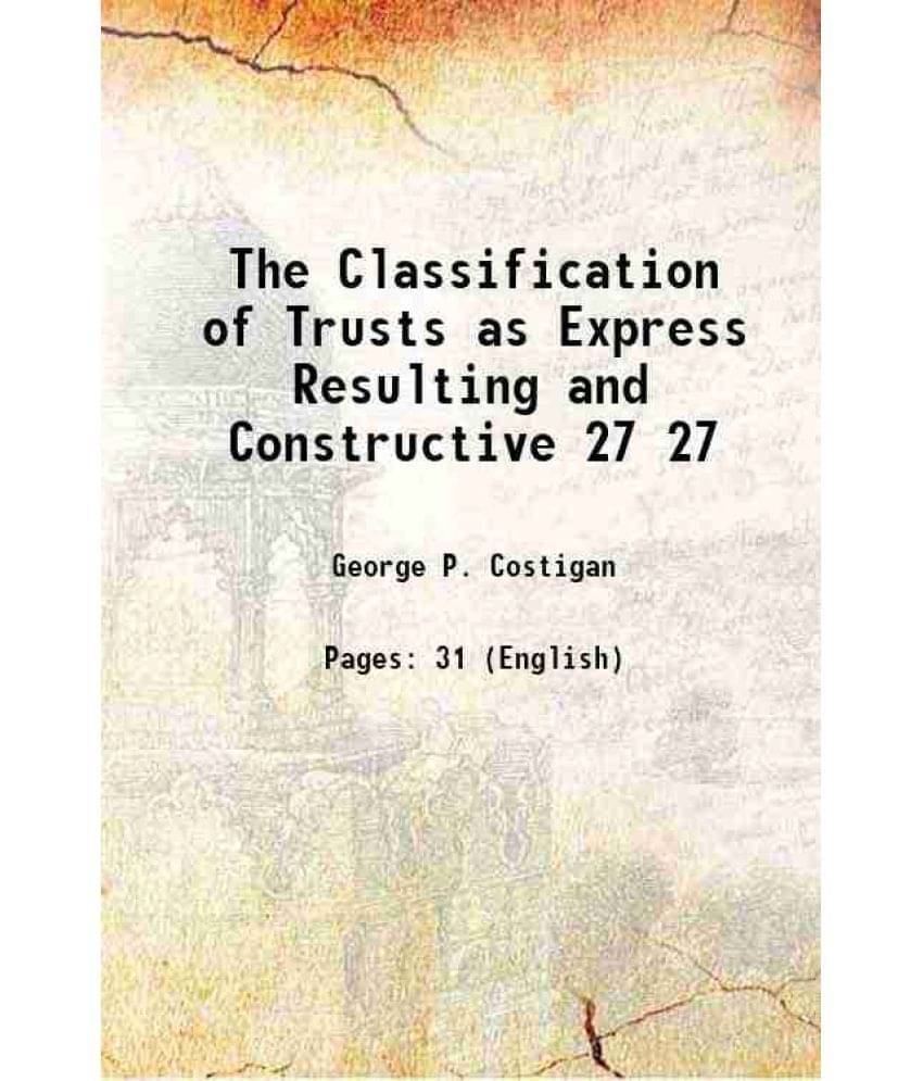 The Classification of Trusts as Express Resulting and Constructive Volume 27 1914 The Classification of Trusts as Express Resulting and Constructive Volume 27 1914
