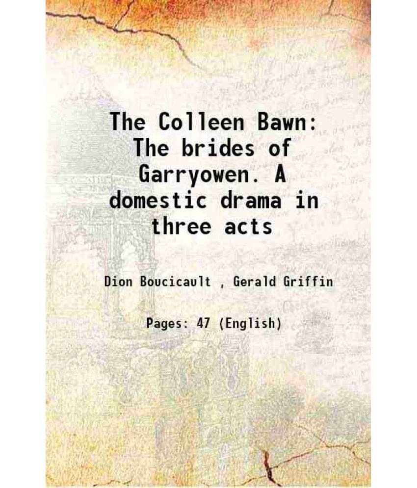The Colleen Bawn The brides of Garryowen. A domestic drama in three acts The Colleen Bawn The brides of Garryowen. A domestic drama in three acts