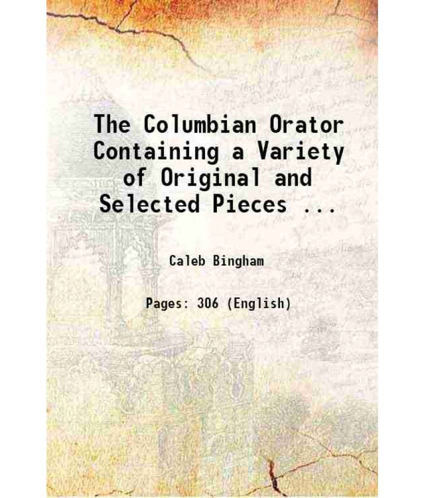 The Columbian Orator Containing a variety of original and selected pieces, together with rules; calculated to improve youth and others in the ornament The Columbian Orator Containing a variety of original and selected pieces, together with rules; calculated to improve youth and others in the ornament