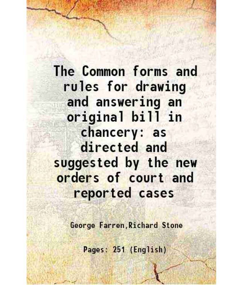 The Common forms and rules for drawing and answering an original bill in chancery as directed and suggested by the new orders of court and reported ca The Common forms and rules for drawing and answering an original bill in chancery as directed and suggested by the new orders of court and reported ca