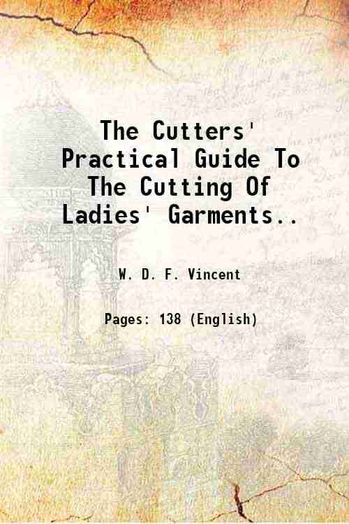 The Cutters' Practical Guide To The Cutting Of Ladies' Garments 1890 The Cutters' Practical Guide To The Cutting Of Ladies' Garments 1890