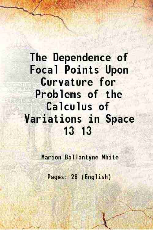     			The Dependence of Focal Points Upon Curvature for Problems of the Calculus of Variations in Space Volume 13 1912