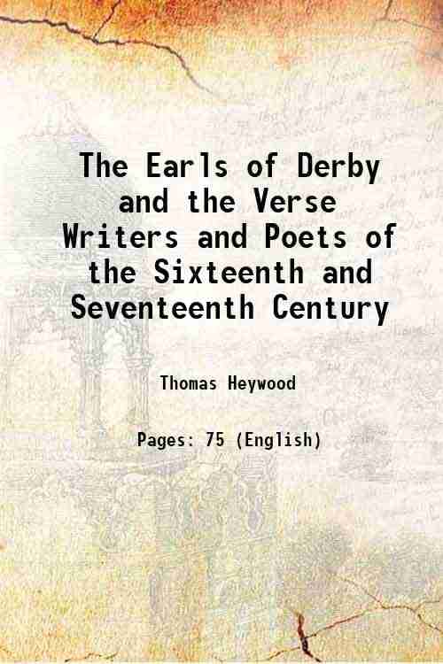 The Earls of Derby and the Verse Writers and Poets of the Sixteenth and Seventeenth Century 1853 The Earls of Derby and the Verse Writers and Poets of the Sixteenth and Seventeenth Century 1853