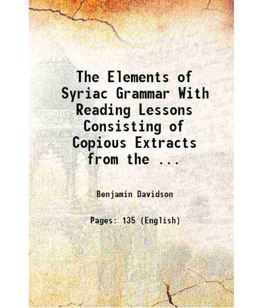 The Elements of Syriac Grammar With Reading Lessons Consisting of Copious Extracts from the ... 1906 The Elements of Syriac Grammar With Reading Lessons Consisting of Copious Extracts from the ... 1906