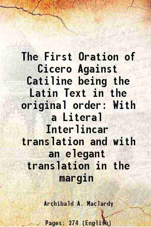 The First Oration of Cicero Against Catiline being the Latin Text in the original order With a Literal Interlincar translation and with an elegant tra The First Oration of Cicero Against Catiline being the Latin Text in the original order With a Literal Interlincar translation and with an elegant tra