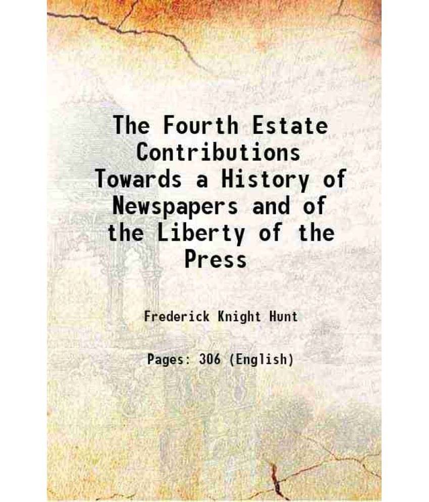 The Fourth Estate Contributions Towards a History of Newspapers and of the Liberty of the Press 1850 The Fourth Estate Contributions Towards a History of Newspapers and of the Liberty of the Press 1850