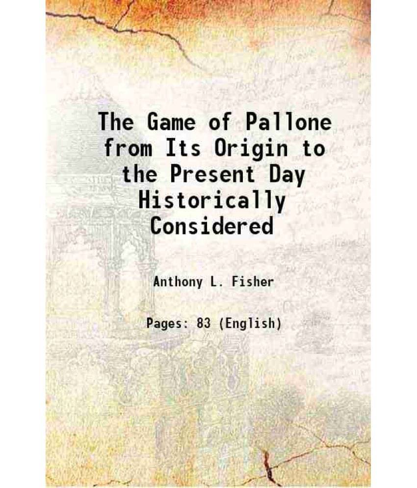 The Game of Pallone from Its Origin to the Present Day Historically Considered 1865 The Game of Pallone from Its Origin to the Present Day Historically Considered 1865