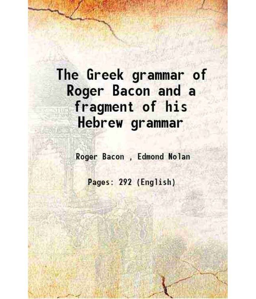 The Greek grammar of Roger Bacon and a fragment of his Hebrew grammar 1902 The Greek grammar of Roger Bacon and a fragment of his Hebrew grammar 1902