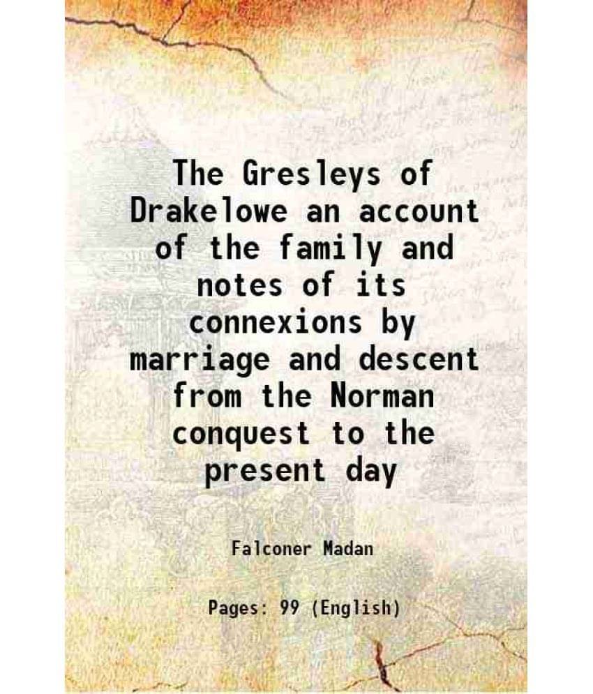 The Gresleys of Drakelowe an account of the family and notes of its connexions by marriage and descent from the Norman conquest to the present day 189 The Gresleys of Drakelowe an account of the family and notes of its connexions by marriage and descent from the Norman conquest to the present day 189