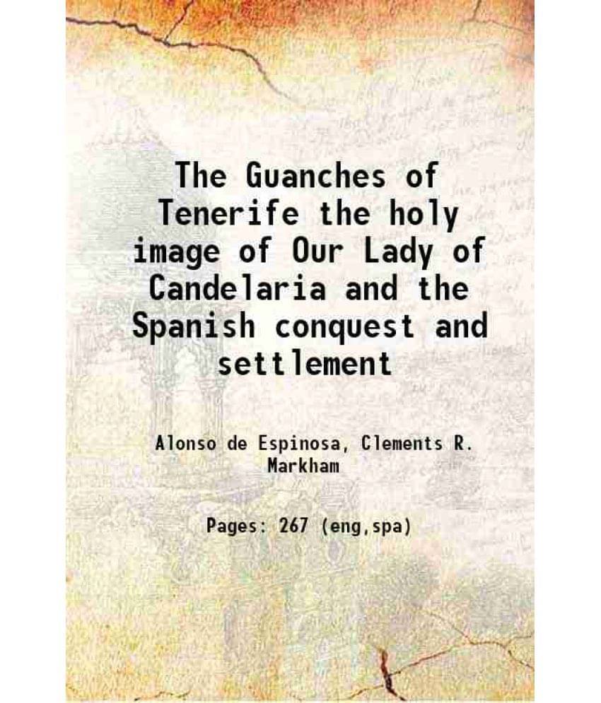 The Guanches of Tenerife the holy image of Our Lady of Candelaria and the Spanish conquest and settlement 1907 The Guanches of Tenerife the holy image of Our Lady of Candelaria and the Spanish conquest and settlement 1907