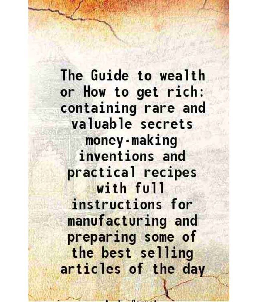     			The Guide to wealth or How to get rich containing rare and valuable secrets money-making inventions and practical recipes with full instructions for m