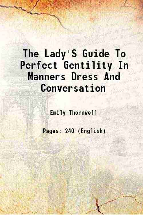 The Lady'S Guide To Perfect Gentility In Manners Dress And Conversation 1856 The Lady'S Guide To Perfect Gentility In Manners Dress And Conversation 1856