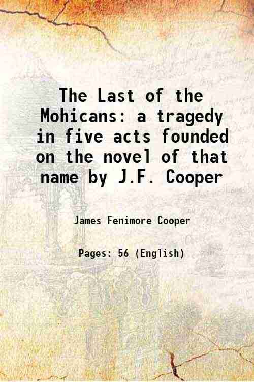 The Last of the Mohicans a tragedy in five acts founded on the novel of that name by J.F. Cooper 1842 The Last of the Mohicans a tragedy in five acts founded on the novel of that name by J.F. Cooper 1842