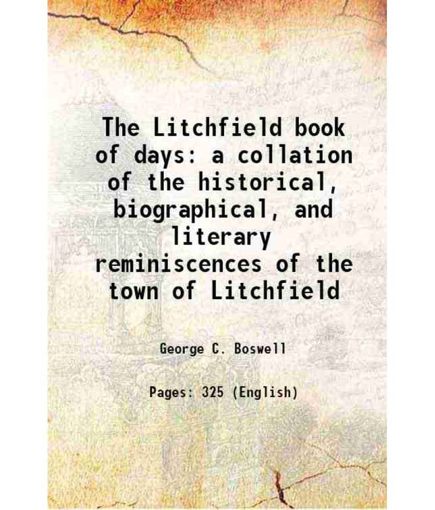 The Litchfield book of days a collation of the historical, biographical, and literary reminiscences of the town of Litchfield 1899     			The Litchfield book of days a collation of the historical, biographical, and literary reminiscences of the town of Litchfield 1899