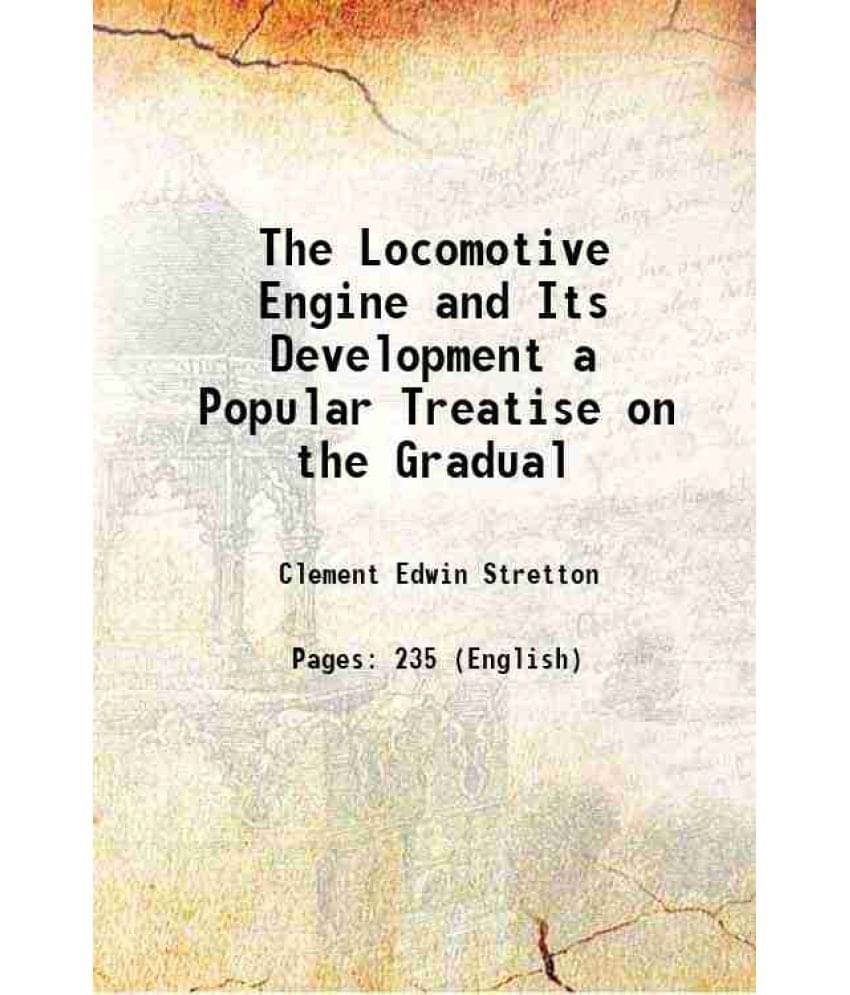 The Locomotive Engine and Its Development a Popular Treatise on the Gradual 1892 The Locomotive Engine and Its Development a Popular Treatise on the Gradual 1892