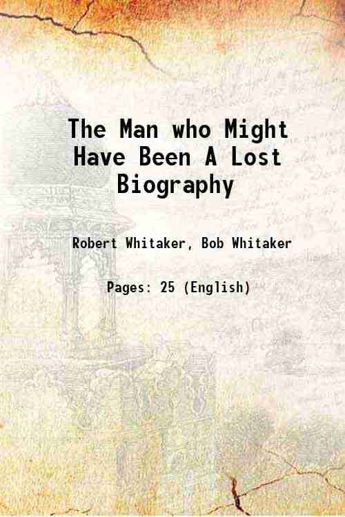 The Man who Might Have Been A Lost Biography 1899 The Man who Might Have Been A Lost Biography 1899