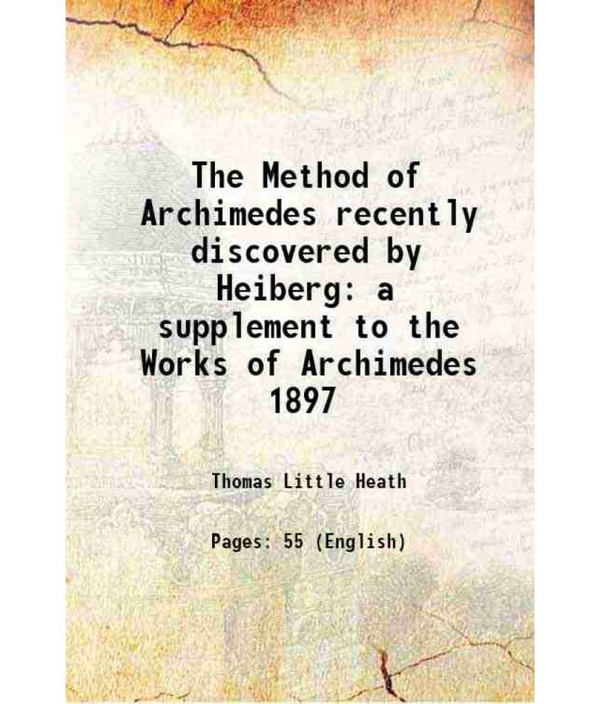 The Method of Archimedes Recently discovered by Heiberg a supplement to the Works of Archimedes 1897 1912 The Method of Archimedes Recently discovered by Heiberg a supplement to the Works of Archimedes 1897 1912