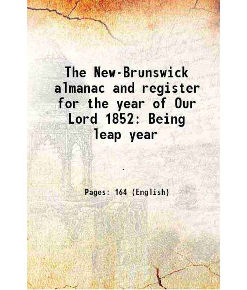 The New-Brunswick almanac and register for the year of Our Lord 1852 Being leap year 1851 The New-Brunswick almanac and register for the year of Our Lord 1852 Being leap year 1851