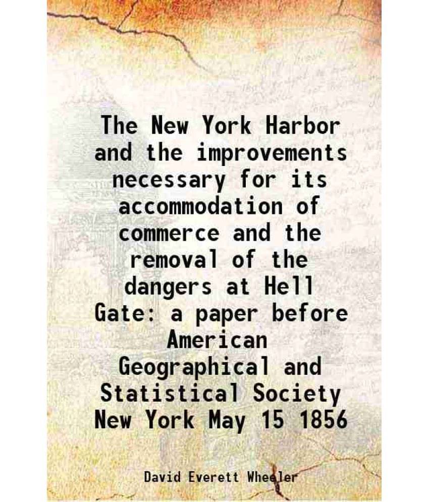     			The New York Harbor and the improvements necessary for its accommodation of commerce and the removal of the dangers at Hell Gate 1856