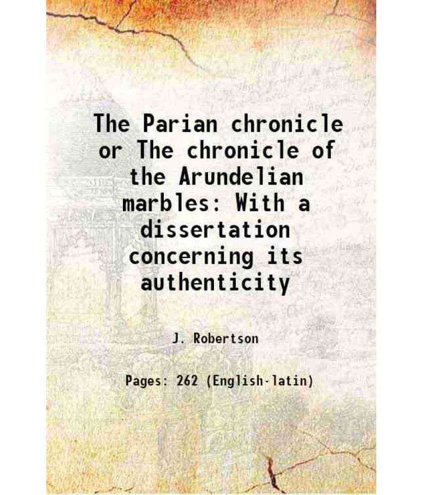 The Parian chronicle or The chronicle of the Arundelian marbles With a dissertation concerning its authenticity 1788 The Parian chronicle or The chronicle of the Arundelian marbles With a dissertation concerning its authenticity 1788