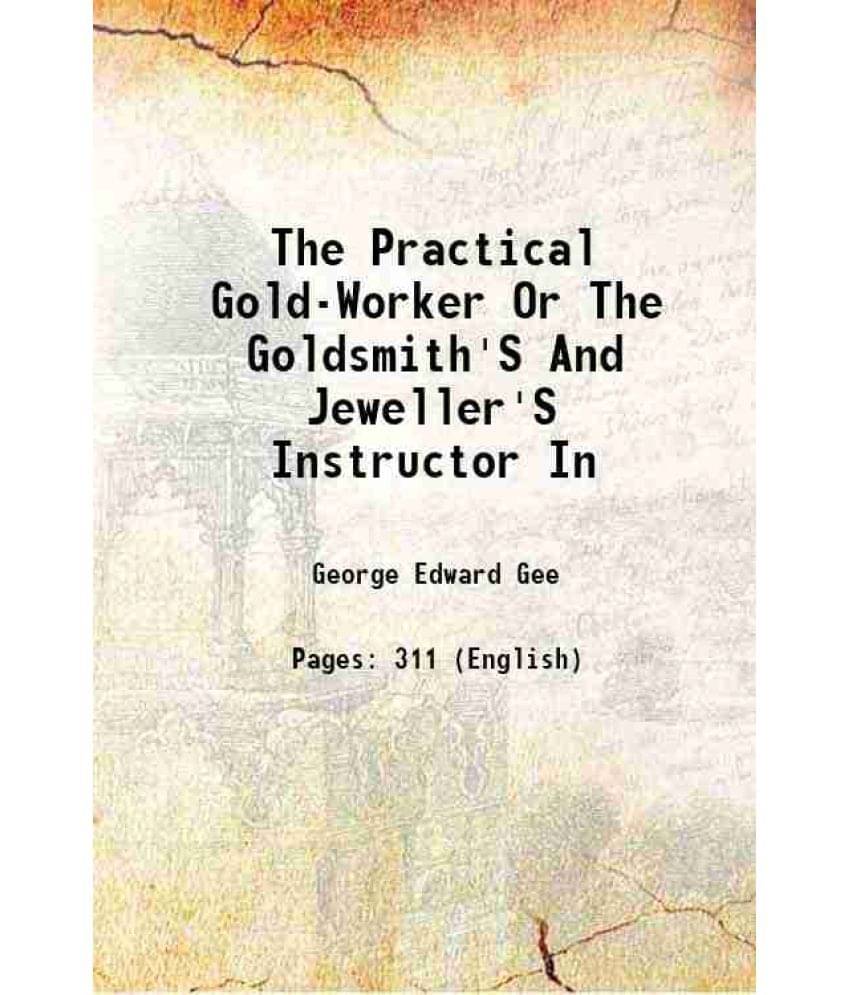The Practical Gold-Worker Or The Goldsmith'S And Jeweller'S Instructor In 1877 The Practical Gold-Worker Or The Goldsmith'S And Jeweller'S Instructor In 1877