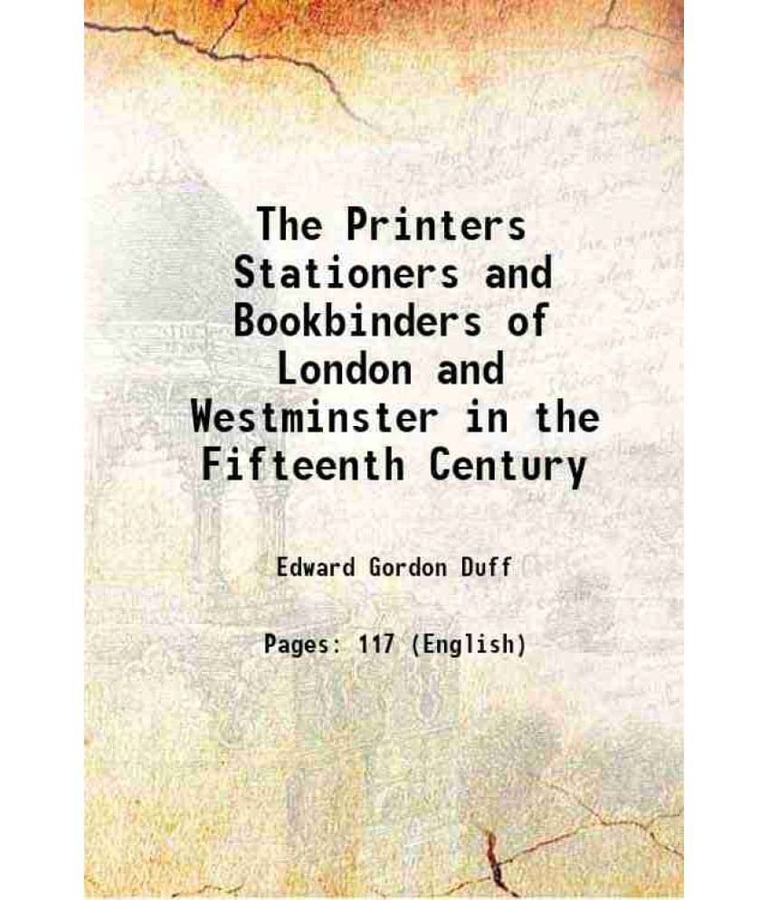The Printers Stationers and Bookbinders of London and Westminster in the Fifteenth Century 1899     			The Printers Stationers and Bookbinders of London and Westminster in the Fifteenth Century 1899