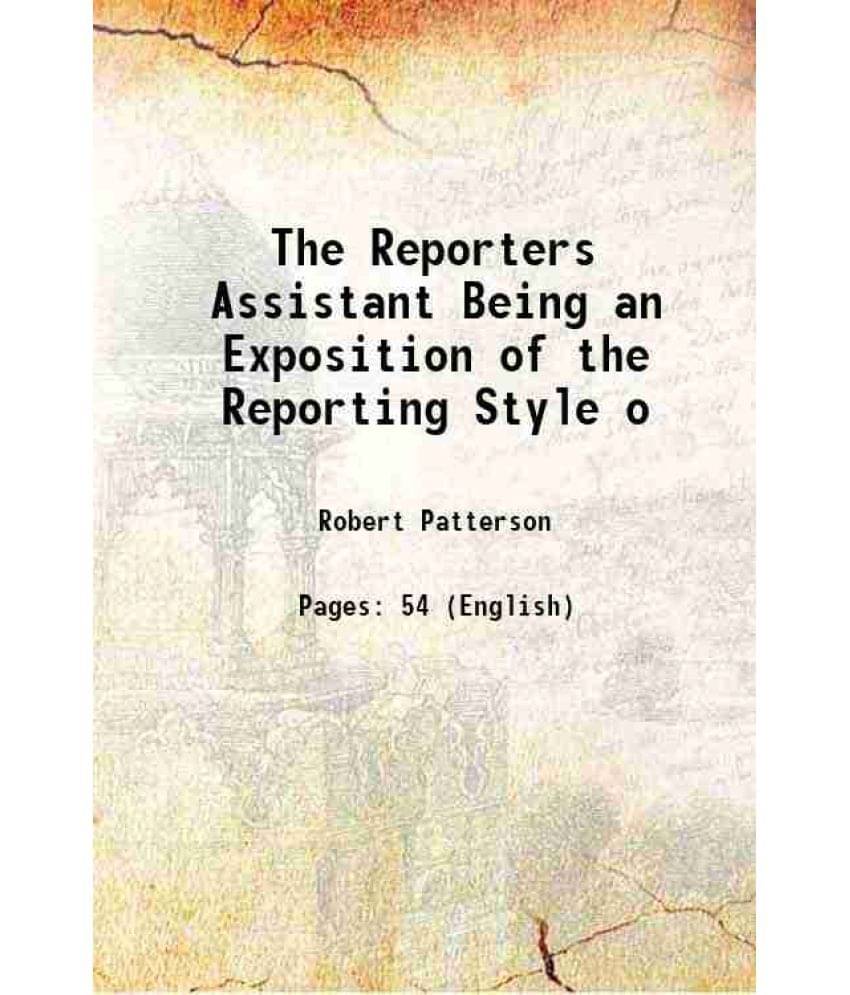 The Reporters Assistant Being an Exposition of the Reporting Style o 1849 The Reporters Assistant Being an Exposition of the Reporting Style o 1849