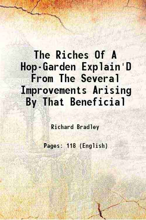 The Riches Of A Hop-Garden Explain'D From The Several Improvements Arising By That Beneficial 1729 The Riches Of A Hop-Garden Explain'D From The Several Improvements Arising By That Beneficial 1729