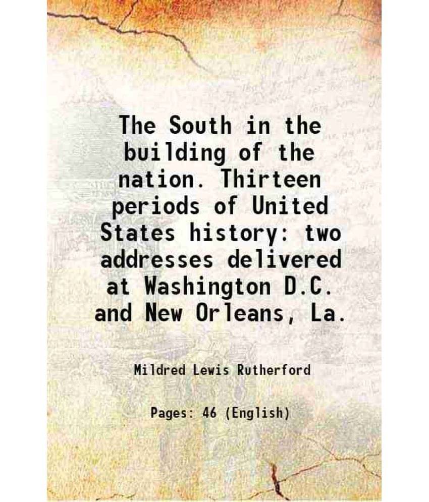 The South in the building of the nation. Thirteen periods of United States history two addresses delivered at Washington D.C. and New Orleans, La. 191     			The South in the building of the nation. Thirteen periods of United States history two addresses delivered at Washington D.C. and New Orleans, La. 191