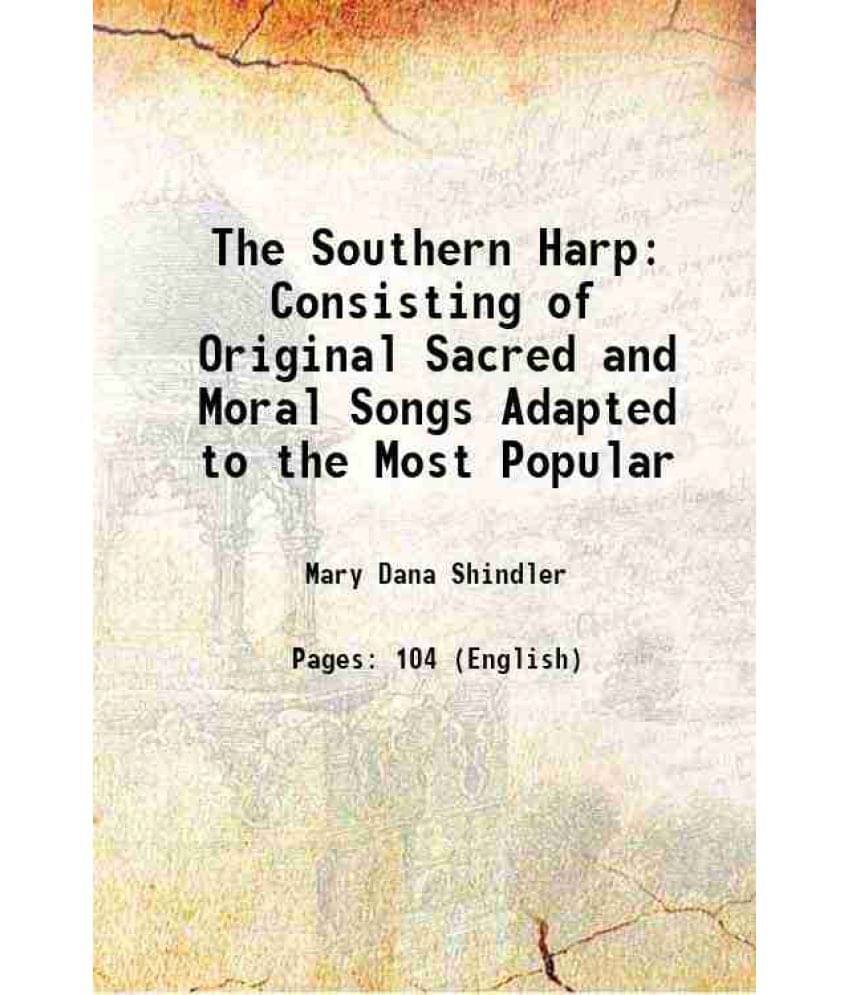 The Southern Harp Consisting of Original Sacred and Moral Songs, Adapted to the Most Popular melodies 1841 The Southern Harp Consisting of Original Sacred and Moral Songs, Adapted to the Most Popular melodies 1841