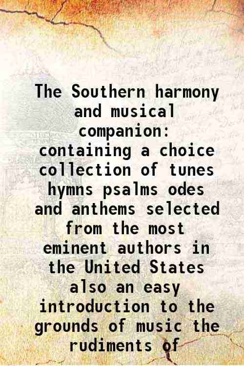     			The Southern harmony and musical companion containing a choice collection of tunes hymns psalms odes and anthems selected from the most eminent author