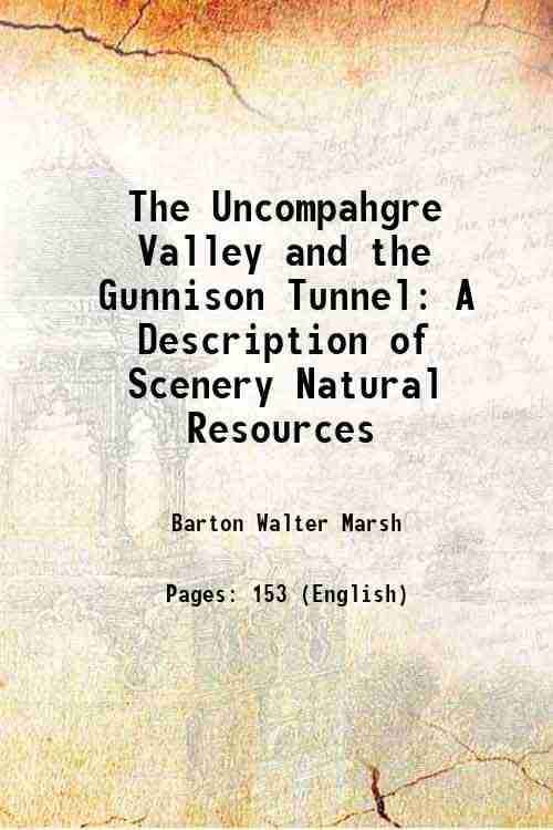 The Uncompahgre Valley and the Gunnison Tunnel A Description of Scenery Natural Resources 1905 The Uncompahgre Valley and the Gunnison Tunnel A Description of Scenery Natural Resources 1905