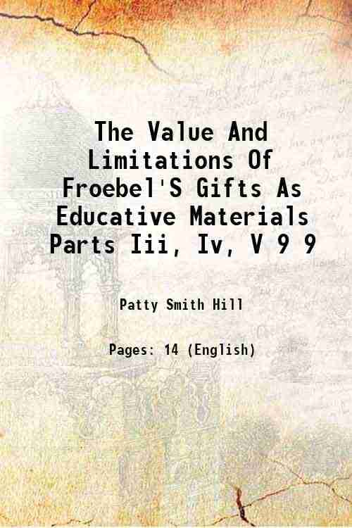 The Value And Limitations Of Froebel'S Gifts As Educative Materials Parts Iii, Iv, V Volume 9 1908 The Value And Limitations Of Froebel'S Gifts As Educative Materials Parts Iii, Iv, V Volume 9 1908