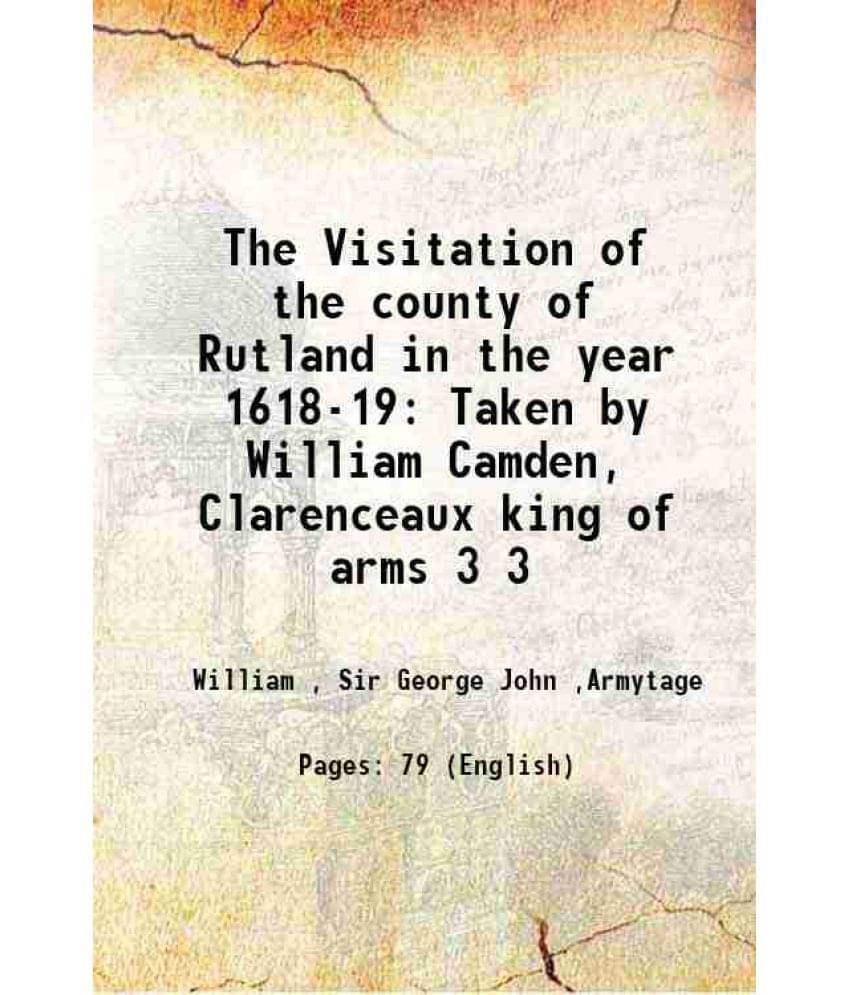 The Visitation of the county of Rutland in the year 1618-19 Taken by William Camden, Clarenceaux king of arms Volume 3 1870 The Visitation of the county of Rutland in the year 1618-19 Taken by William Camden, Clarenceaux king of arms Volume 3 1870
