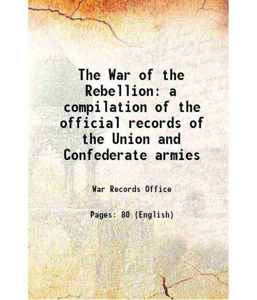 The War of the Rebellion a compilation of the official records of the Union and Confederate armies 1880 The War of the Rebellion a compilation of the official records of the Union and Confederate armies 1880
