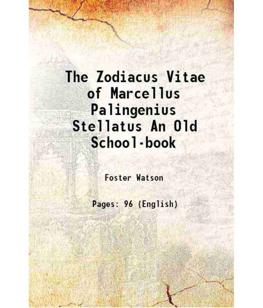 The Zodiacus Vitae of Marcellus Palingenius Stellatus An Old School-book 1908 The Zodiacus Vitae of Marcellus Palingenius Stellatus An Old School-book 1908