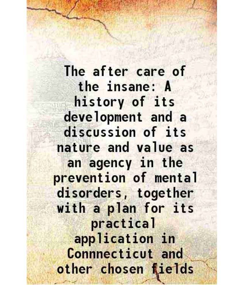 The after care of the insane A history of its development and a discussion of its nature and value as an agency in the prevention of mental disorders, The after care of the insane A history of its development and a discussion of its nature and value as an agency in the prevention of mental disorders,