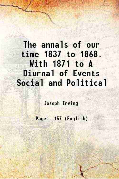    			The annals of our time 1837 to 1868. With 1871 to A Diurnal of Events Social and Political 1879