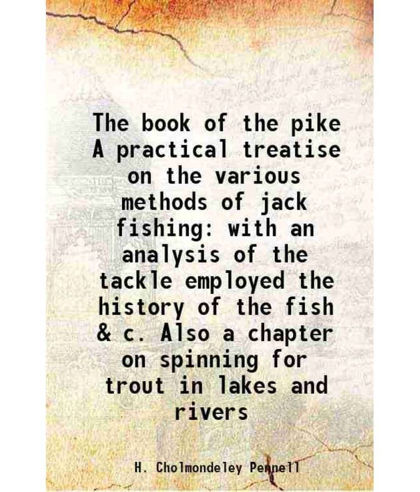 The book of the pike A practical treatise on the various methods of jack fishing with an analysis of the tackle employed the history of the fish & c. The book of the pike A practical treatise on the various methods of jack fishing with an analysis of the tackle employed the history of the fish & c.