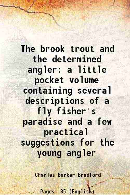 The brook trout and the determined angler a little pocket volume containing several descriptions of a fly fisher's paradise and a few practical sugges     			The brook trout and the determined angler a little pocket volume containing several descriptions of a fly fisher's paradise and a few practical sugges