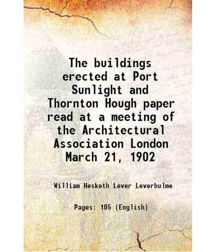 The buildings erected at Port Sunlight and Thornton Hough paper read at a meeting of the Architectural Association London March 21, 1902 1905     			The buildings erected at Port Sunlight and Thornton Hough paper read at a meeting of the Architectural Association London March 21, 1902 1905