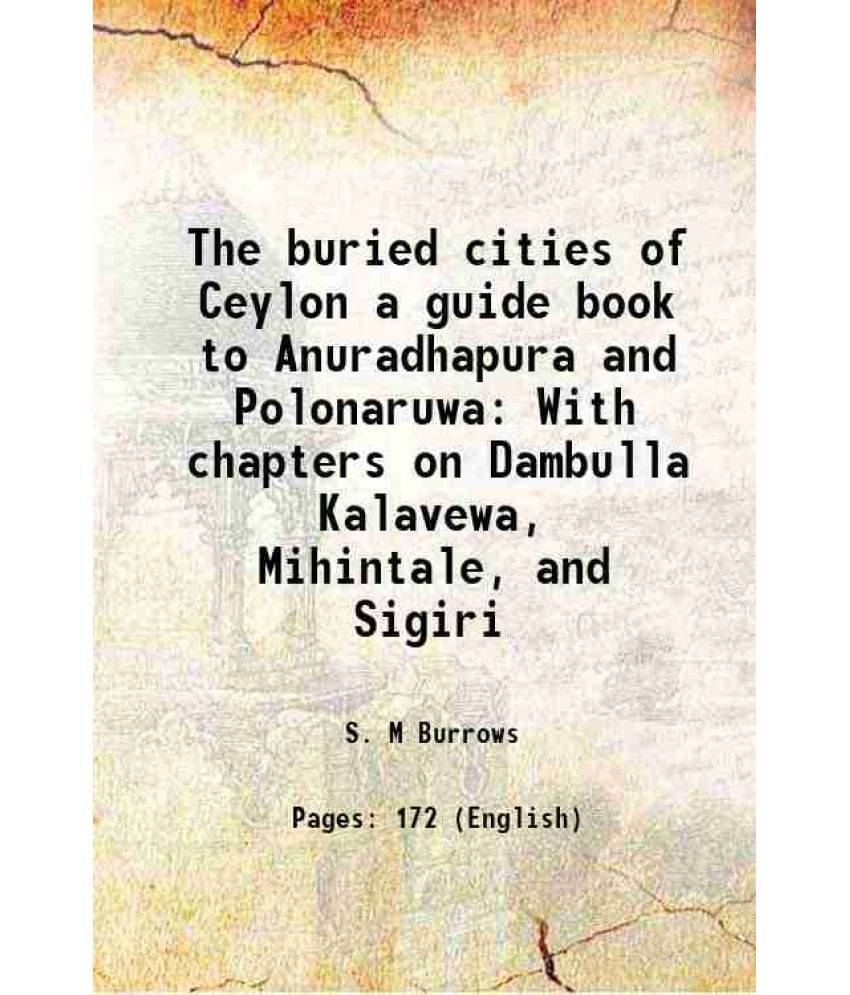 The buried cities of Ceylon a guide book to Anuradhapura and Polonaruwa With chapters on Dambulla Kalavewa, Mihintale, and Sigiri 1999     			The buried cities of Ceylon a guide book to Anuradhapura and Polonaruwa With chapters on Dambulla Kalavewa, Mihintale, and Sigiri 1999