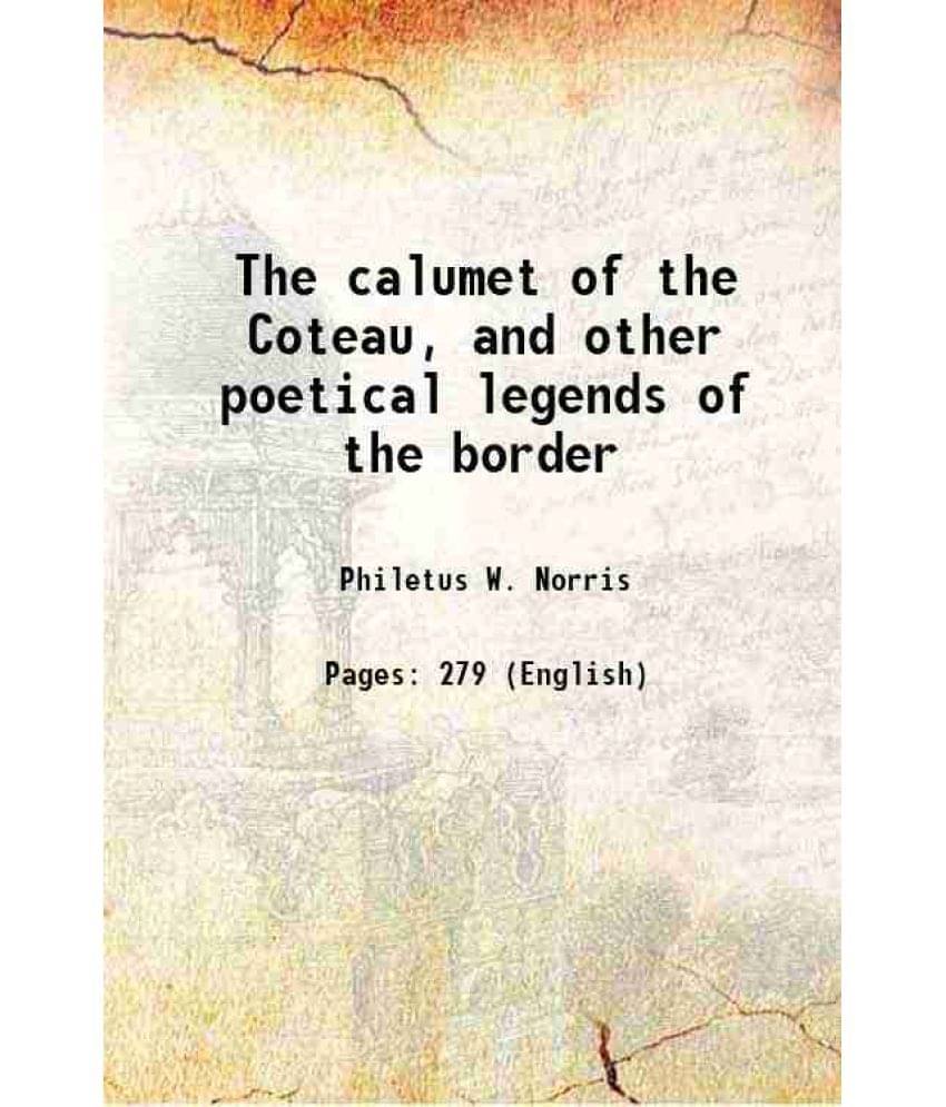 The calumet of the Coteau, and other poetical legends of the border 1883 The calumet of the Coteau, and other poetical legends of the border 1883