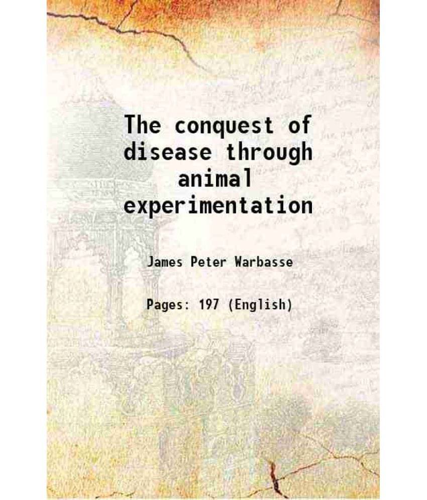 The conquest of disease through animal experimentation 1910 The conquest of disease through animal experimentation 1910