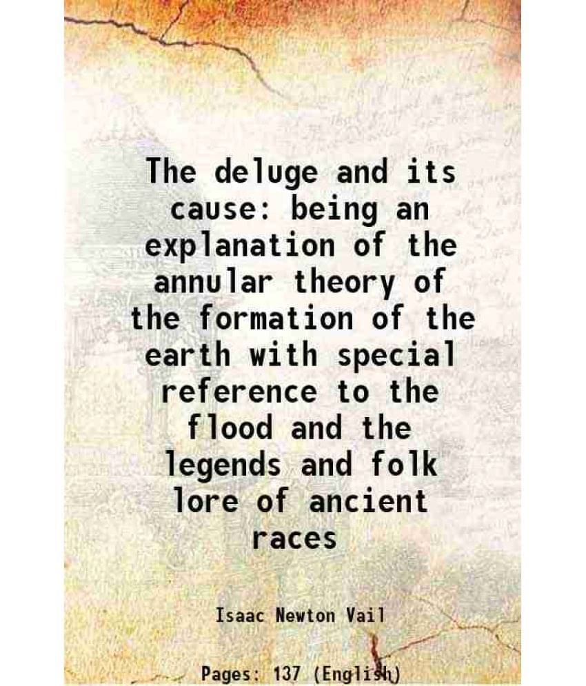     			The deluge and its cause being an explanation of the annular theory of the formation of the earth with special reference to the flood and the legends