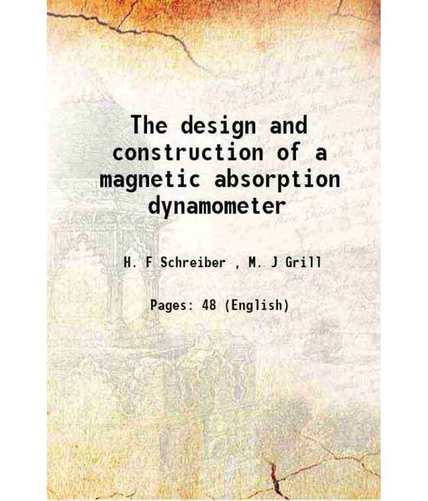 The design and construction of a magnetic absorption dynamometer 1921 The design and construction of a magnetic absorption dynamometer 1921