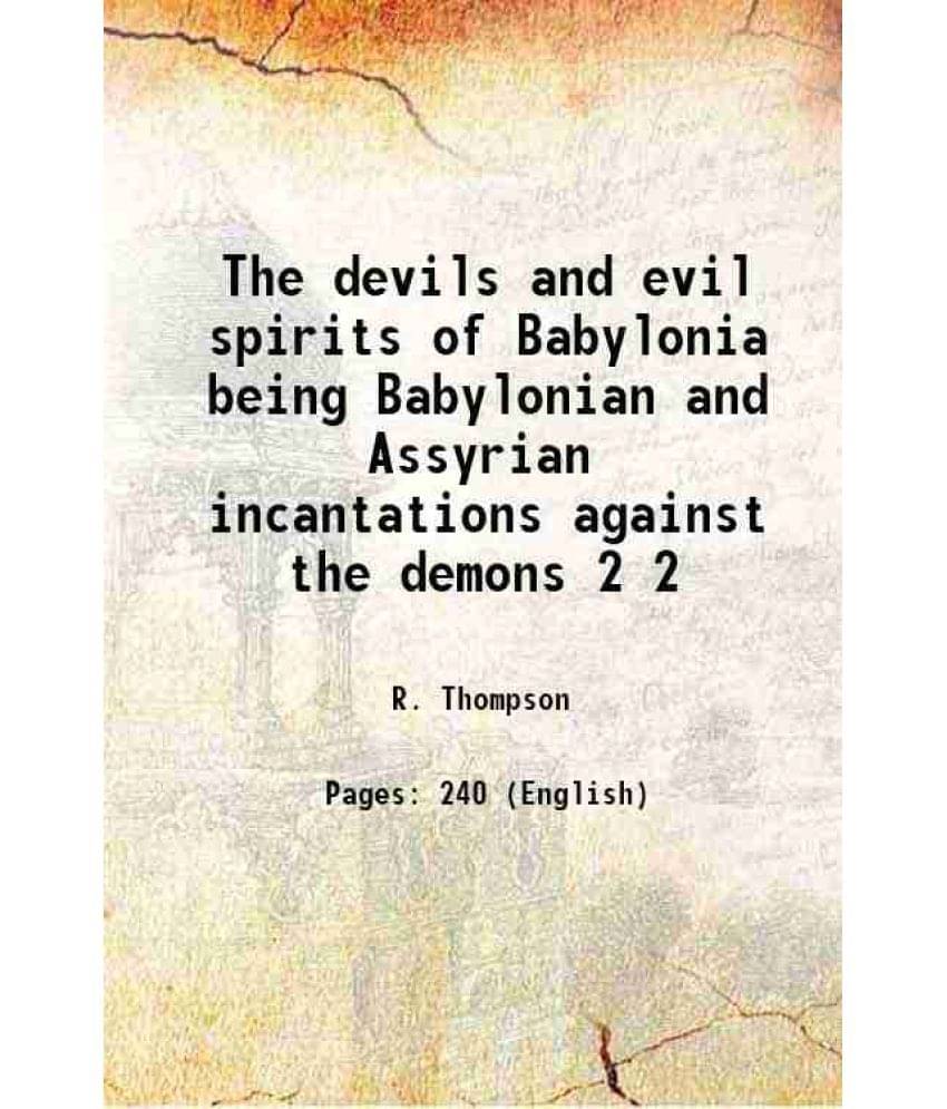 The devils and evil spirits of Babylonia Being Babylonian and Assyrian Incantations Against the Demons, Ghouls, Vampires, Hobgoblins, Ghosts, and Kind The devils and evil spirits of Babylonia Being Babylonian and Assyrian Incantations Against the Demons, Ghouls, Vampires, Hobgoblins, Ghosts, and Kind