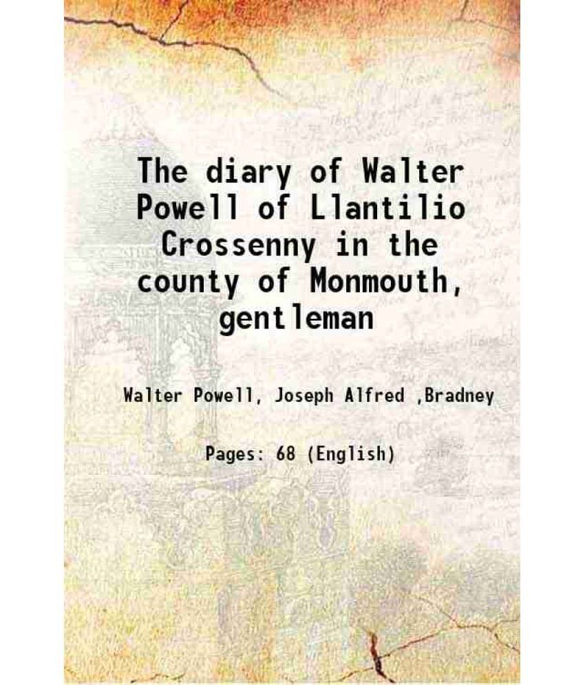The diary of Walter Powell of Llantilio Crossenny in the county of Monmouth, gentleman 1907 The diary of Walter Powell of Llantilio Crossenny in the county of Monmouth, gentleman 1907
