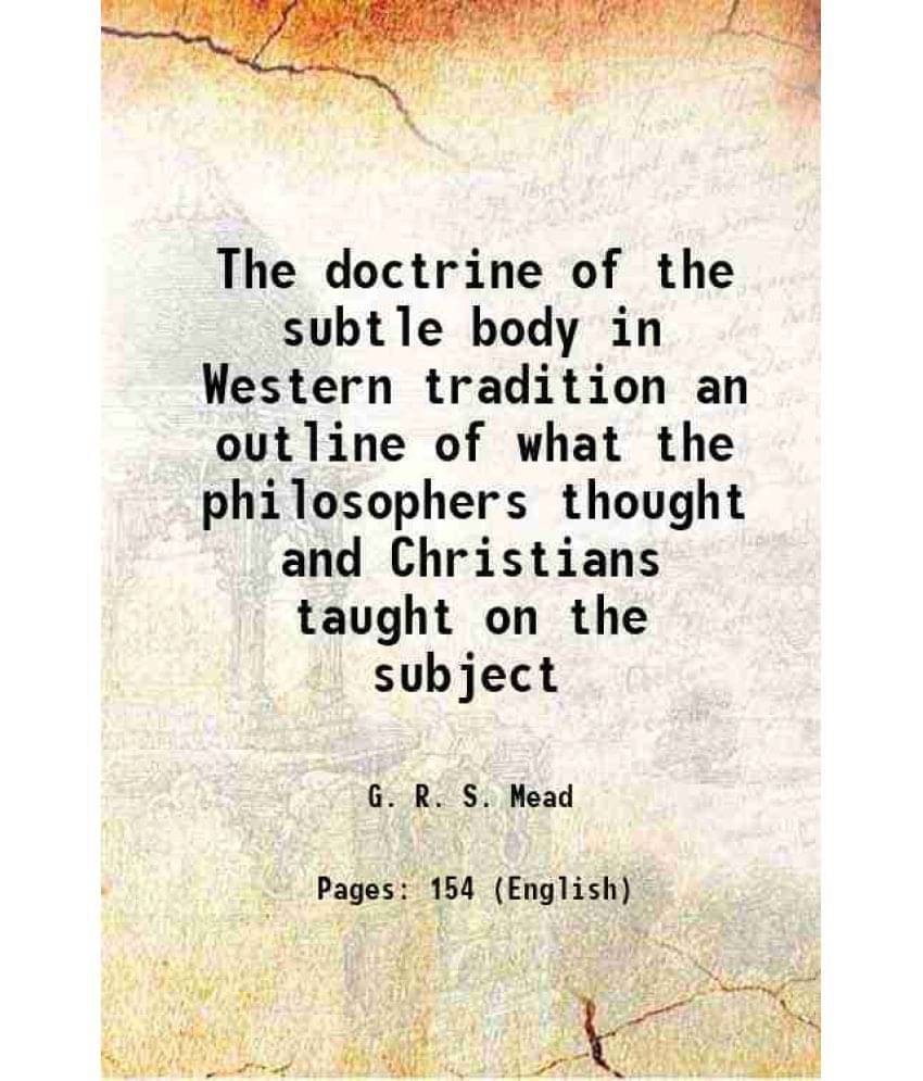 The doctrine of the subtle body in Western tradition an outline of what the philosophers thought and Christians taught on the subject 1919 The doctrine of the subtle body in Western tradition an outline of what the philosophers thought and Christians taught on the subject 1919
