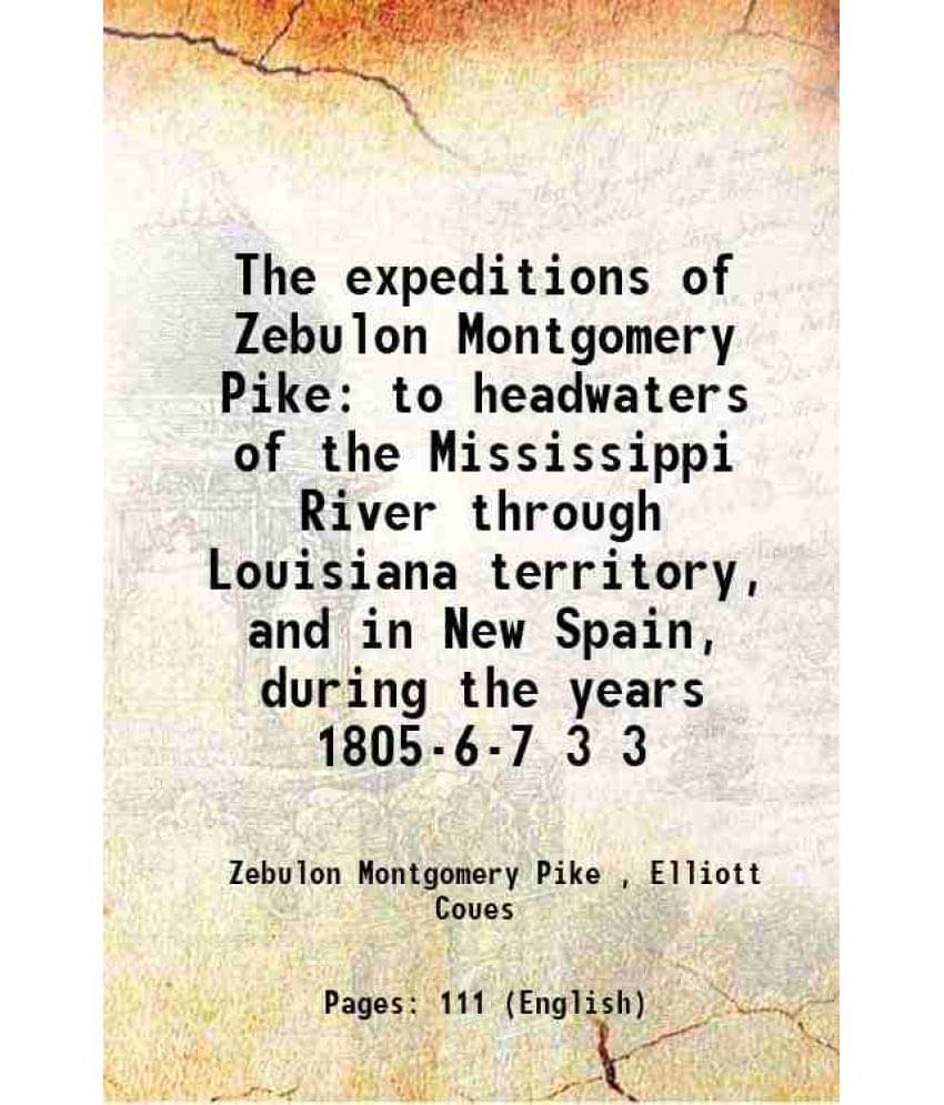 The expeditions of Zebulon Montgomery Pike to headwaters of the Mississippi River through Louisiana territory, and in New Spain, during the years 1805     			The expeditions of Zebulon Montgomery Pike to headwaters of the Mississippi River through Louisiana territory, and in New Spain, during the years 1805